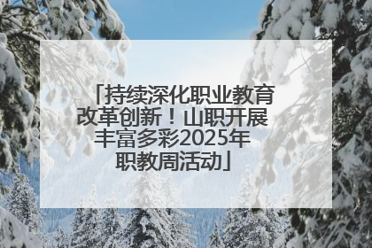 持续深化职业教育改革创新！山职开展丰富多彩2025年职教周活动