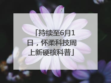 持续至6月1日，怀柔科技周上新硬核科普