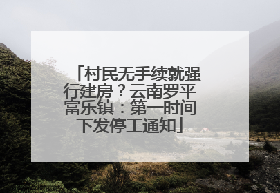 村民无手续就强行建房？云南罗平富乐镇：第一时间下发停工通知