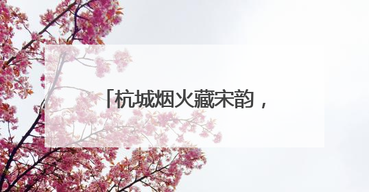 杭城烟火藏宋韵，《城市风华录》走进文明城市杭州