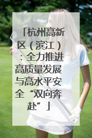 杭州高新区（滨江）：全力推进高质量发展与高水平安全“双向奔赴”