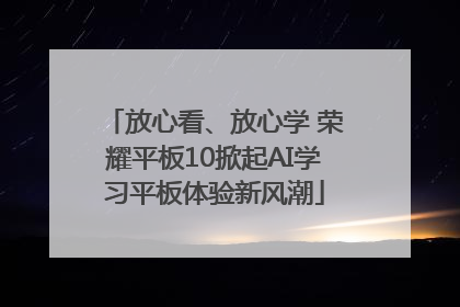 放心看、放心学 荣耀平板10掀起AI学习平板体验新风潮