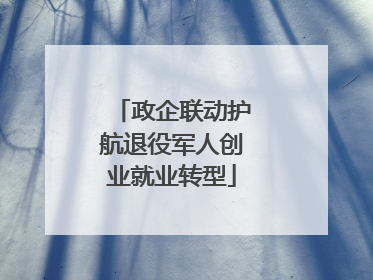 政企联动护航退役军人创业就业转型