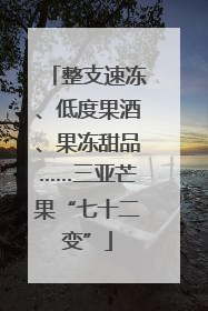 整支速冻、低度果酒、果冻甜品……三亚芒果“七十二变”