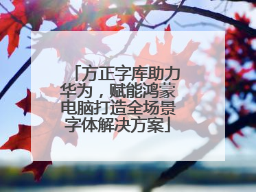 方正字库助力华为，赋能鸿蒙电脑打造全场景字体解决方案