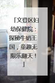 文登区妇幼保健院：探秘牛奶王国，童趣无限乐翻天！