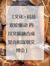 文化+科技双轮驱动 四川文旅融合成果亮相深圳文博会