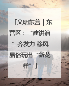 文明东营｜东营区：“建讲演”齐发力 移风易俗玩出“新花样”