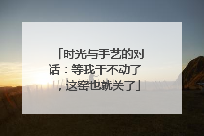 时光与手艺的对话：等我干不动了，这窑也就关了