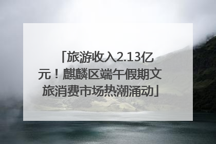 旅游收入2.13亿元！麒麟区端午假期文旅消费市场热潮涌动