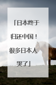 日本终于归还中国！很多日本人哭了
