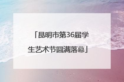 昆明市第36届学生艺术节圆满落幕