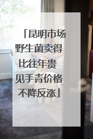昆明市场野生菌卖得比往年贵 见手青价格不降反涨
