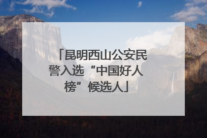 昆明西山公安民警入选“中国好人榜”候选人