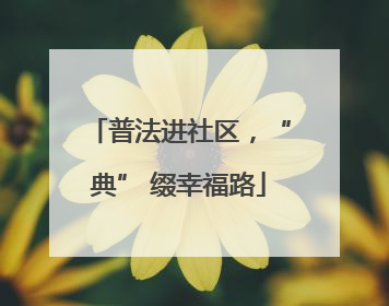 普法进社区，“典” 缀幸福路