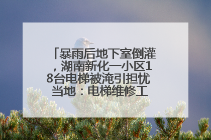 暴雨后地下室倒灌，湖南新化一小区18台电梯被淹引担忧 当地：电梯维修工作正逐步实施