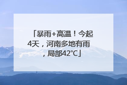 暴雨+高温！今起4天，河南多地有雨，局部42℃