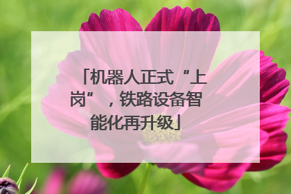 机器人正式“上岗”，铁路设备智能化再升级