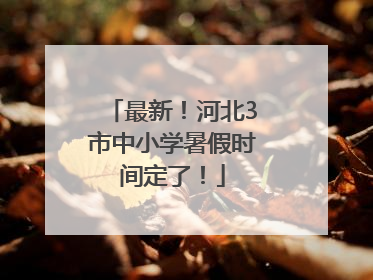 最新！河北3市中小学暑假时间定了！