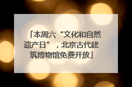 本周六“文化和自然遗产日”，北京古代建筑博物馆免费开放