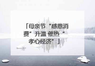 母亲节“感恩消费”升温 催热“孝心经济”