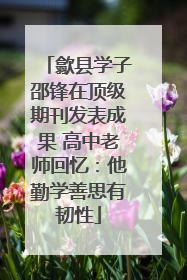 歙县学子邵锋在顶级期刊发表成果 高中老师回忆：他勤学善思有韧性