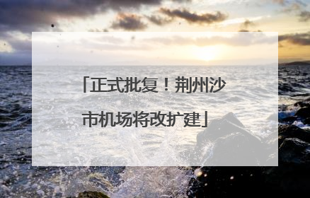 正式批复！荆州沙市机场将改扩建