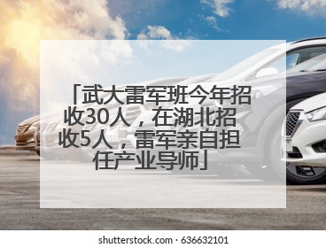 武大雷军班今年招收30人，在湖北招收5人，雷军亲自担任产业导师