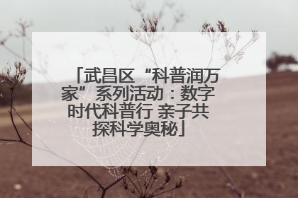 武昌区“科普润万家”系列活动：数字时代科普行 亲子共探科学奥秘