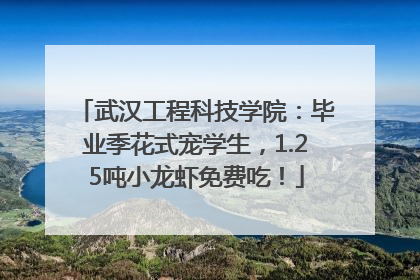 武汉工程科技学院：毕业季花式宠学生，1.25吨小龙虾免费吃！