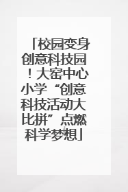校园变身创意科技园！大窑中心小学“创意科技活动大比拼”点燃科学梦想