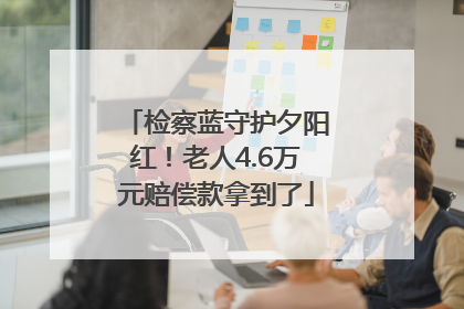 检察蓝守护夕阳红！老人4.6万元赔偿款拿到了