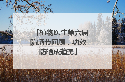 植物医生第六届防晒节回顾，功效防晒成趋势