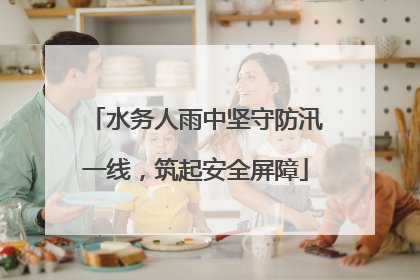 水务人雨中坚守防汛一线，筑起安全屏障