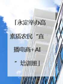 永定举办高素质农民“直播电商+AI”培训班