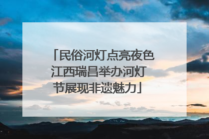 民俗河灯点亮夜色 江西瑞昌举办河灯节展现非遗魅力
