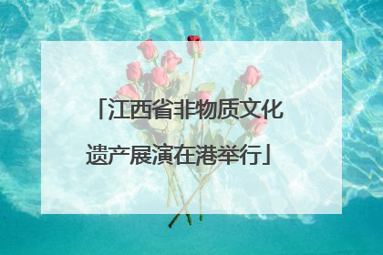 江西省非物质文化遗产展演在港举行