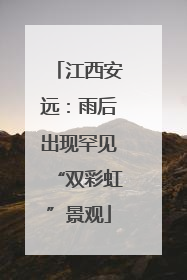 江西安远：雨后出现罕见“双彩虹”景观