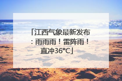 江西气象最新发布：雨雨雨！雷阵雨！直冲36°C