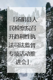 汤阴县人民检察院召开趋利性执法司法监督专项活动推进会