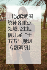 沈晓明围绕补齐重点领域民生短板开展“十五五”规划专题调研