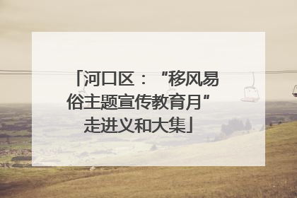 河口区：“移风易俗主题宣传教育月”走进义和大集