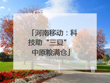 河南移动：科技助“三夏” 中原粮满仓