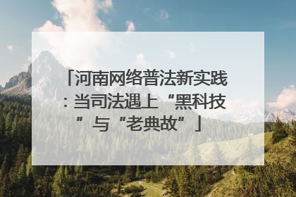 河南网络普法新实践：当司法遇上“黑科技”与“老典故”