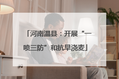 河南温县：开展“一喷三防”和抗旱浇麦