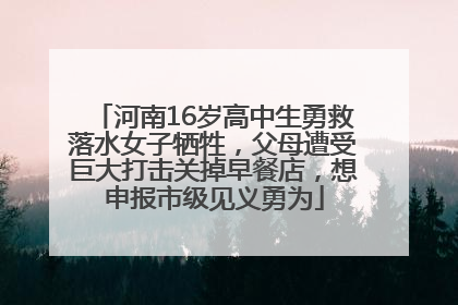 河南16岁高中生勇救落水女子牺牲，父母遭受巨大打击关掉早餐店，想申报市级见义勇为