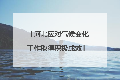 河北应对气候变化工作取得积极成效