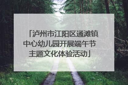 泸州市江阳区通滩镇中心幼儿园开展端午节主题文化体验活动