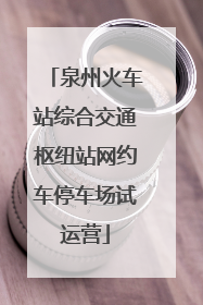 泉州火车站综合交通枢纽站网约车停车场试运营