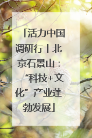 活力中国调研行丨北京石景山：“科技+文化”产业蓬勃发展